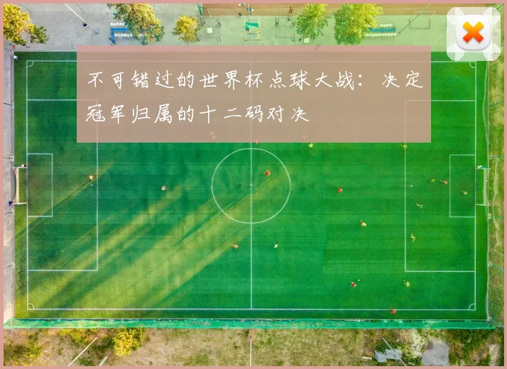 不可错过的世界杯点球大战：决定冠军归属的十二码对决