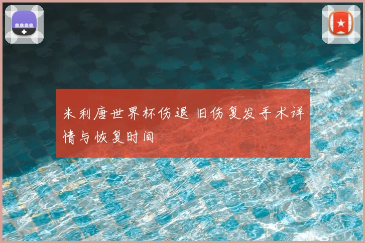 米利唐世界杯伤退 旧伤复发手术详情与恢复时间