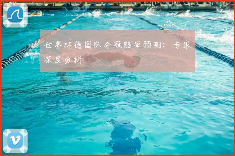 世界杯德国队夺冠赔率预测：专家深度分析