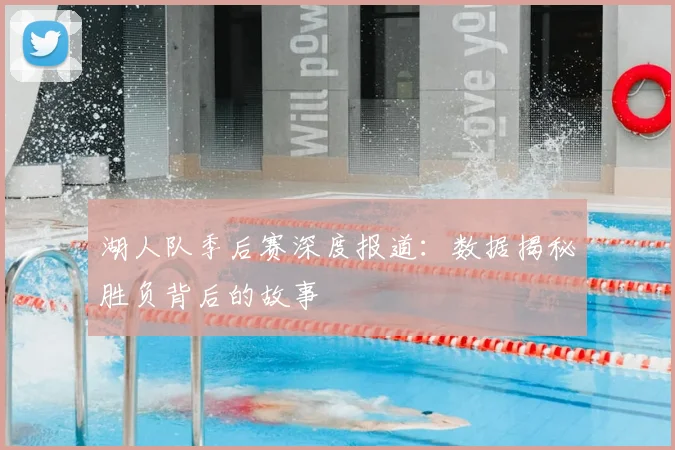 湖人队季后赛深度报道：数据揭秘胜负背后的故事
