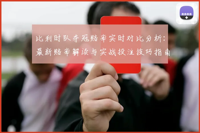 比利时队夺冠赔率实时对比分析：最新赔率解读与实战投注技巧指南