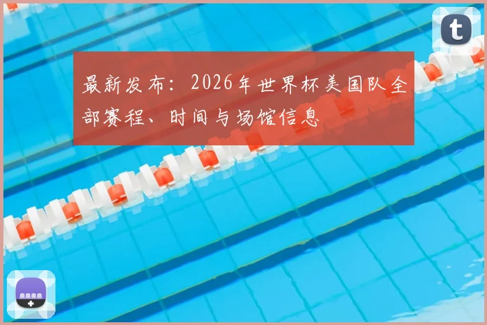 最新发布：2026年世界杯美国队全部赛程、时间与场馆信息