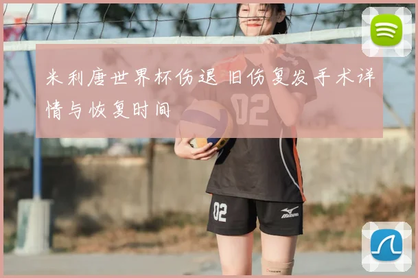 米利唐世界杯伤退 旧伤复发手术详情与恢复时间
