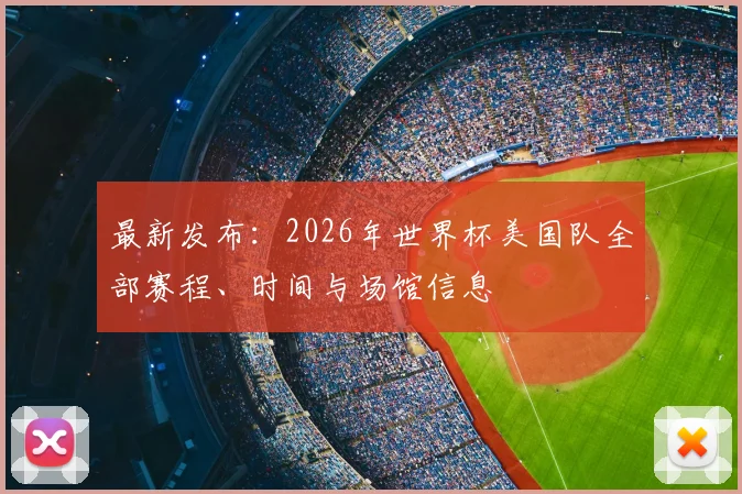 最新发布:2026年世界杯美国队全部赛程、时间与场馆信息
