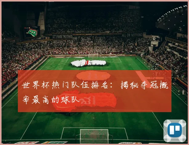 世界杯热门队伍排名：揭秘夺冠概率最高的球队